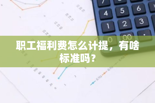 职工福利费怎么计提，有啥标准吗？