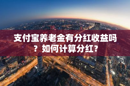 支付宝养老金有分红收益吗？如何计算分红？