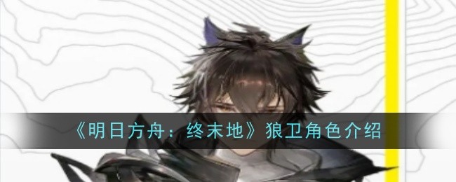 明日方舟终末地狼卫怎么样-角色介绍