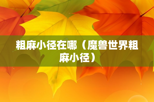 粗麻小径在哪（魔兽世界粗麻小径）