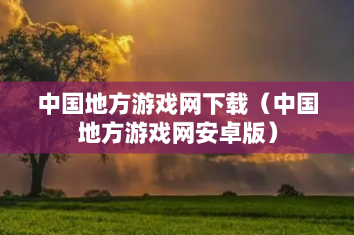 中国地方游戏网下载（中国地方游戏网安卓版）