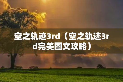 空之轨迹3rd（空之轨迹3rd完美图文攻略）