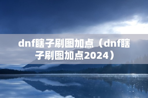 dnf瞎子刷图加点（dnf瞎子刷图加点2024）