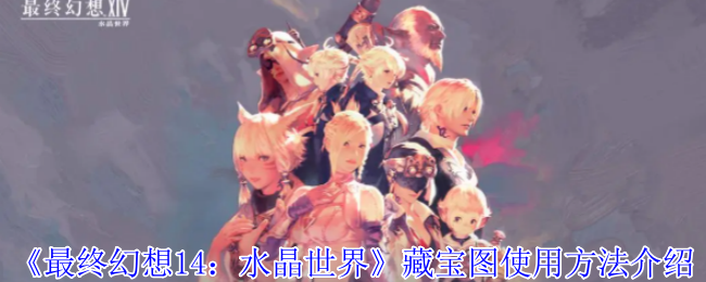 最终幻想14水晶世界藏宝图怎么使用-藏宝图使用方法介绍