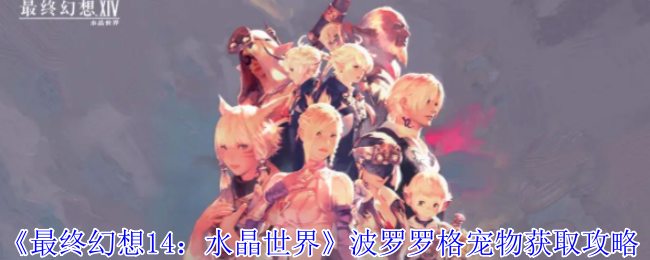 最终幻想14水晶世界波罗罗格宠物怎么获得-最终幻想14水晶世界波罗罗格宠物获取攻略