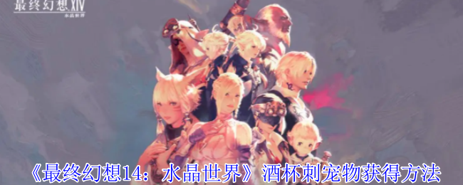 最终幻想14水晶世界酒杯刺宠物怎么获得-酒杯刺宠物获得方法