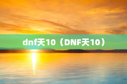 dnf天10（DNF天10）