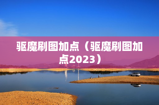 驱魔刷图加点（驱魔刷图加点2023）