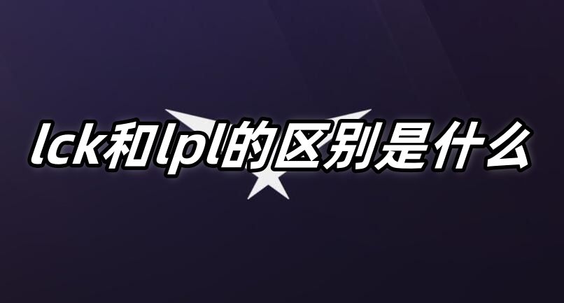 《英雄联盟》lck和lpl的区别是什么