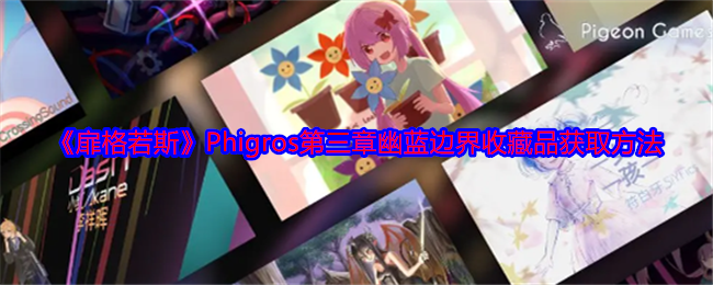 扉格若斯Phigros第三章幽蓝边界收藏品怎么获得-扉格若斯Phigros第三章幽蓝边界收藏品获取方法