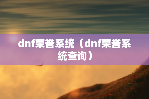 dnf荣誉系统（dnf荣誉系统查询）