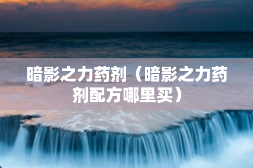 暗影之力药剂（暗影之力药剂配方哪里买）
