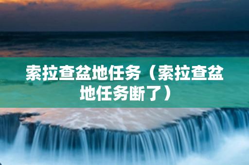 索拉查盆地任务（索拉查盆地任务断了）