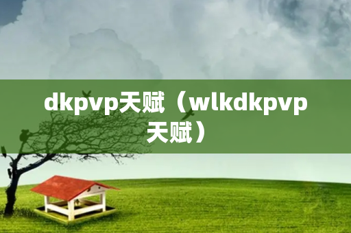 dkpvp天赋（wlkdkpvp天赋）