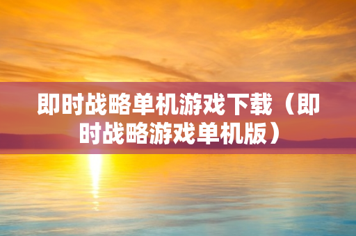 即时战略单机游戏下载（即时战略游戏单机版）