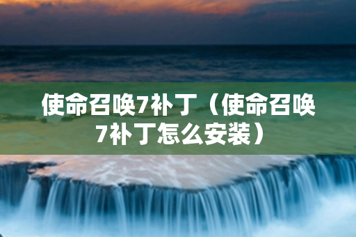使命召唤7补丁（使命召唤7补丁怎么安装）