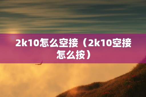 2k10怎么空接（2k10空接怎么按）