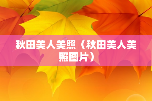 秋田美人美照（秋田美人美照图片）