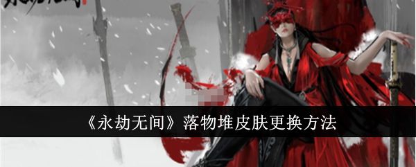 《永劫无间手游》落物堆皮肤怎么更换 落物堆皮肤更换方法一览