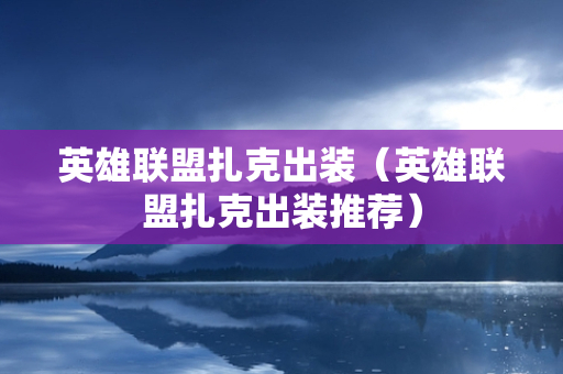 英雄联盟扎克出装（英雄联盟扎克出装推荐）