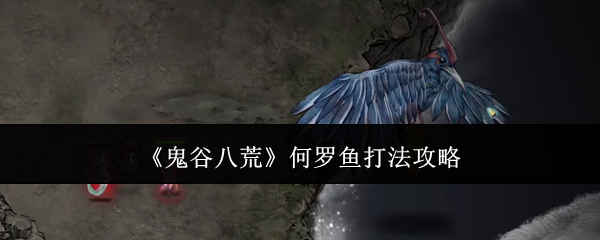 鬼谷八荒何罗鱼怎么打-何罗鱼打法攻略