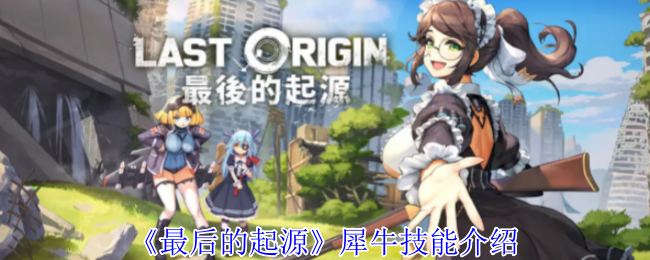 最后的起源犀牛有什么技能-犀牛技能介绍