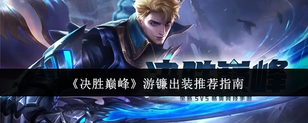 决胜巅峰游镰出装怎么选-决胜巅峰游镰出装推荐指南