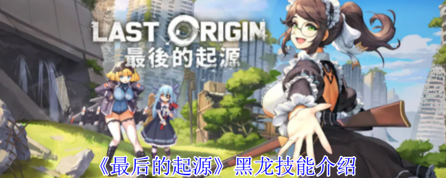 最后的起源黑龙有什么技能-黑龙技能介绍