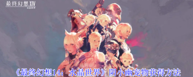 最终幻想14水晶世界阴小幽宠物怎么获得-最终幻想14水晶世界阴小幽宠物获得方法