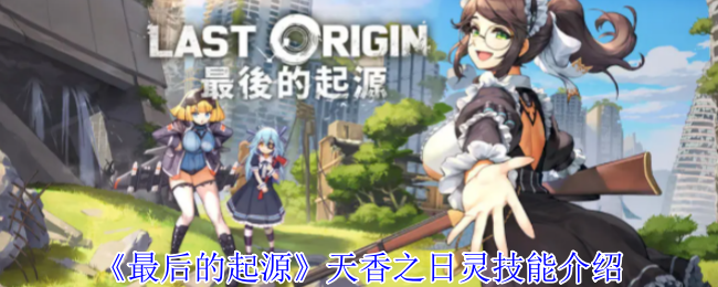 最后的起源天香之日灵有什么技能-天香之日灵技能介绍