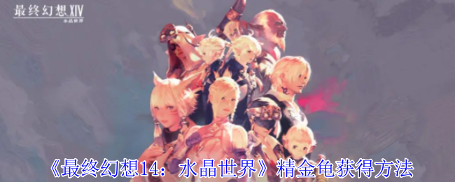最终幻想14水晶世界精金龟怎么获得-精金龟获得方法