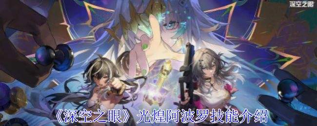 《深空之眼》光煌阿波罗有哪些技能 光煌阿波罗技能分析