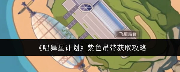 唱舞星计划紫色吊带怎么获取-唱舞星计划紫色吊带获取攻略