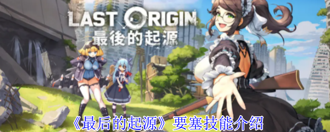最后的起源要塞有什么技能-要塞技能介绍