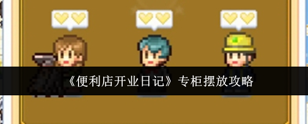 便利店开业日记专柜怎么摆放-专柜摆放攻略