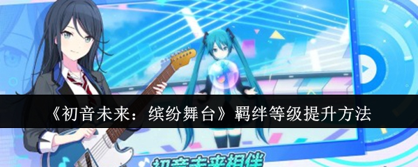 初音未来缤纷舞台羁绊等级怎么提升-羁绊等级提升方法