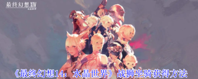 最终幻想14水晶世界战狮坐骑怎么获得-战狮坐骑获得方法