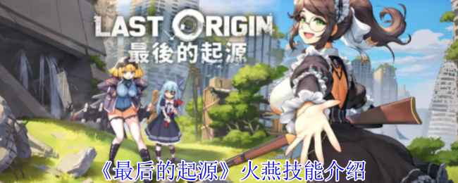 最后的起源火燕有什么技能-火燕技能介绍