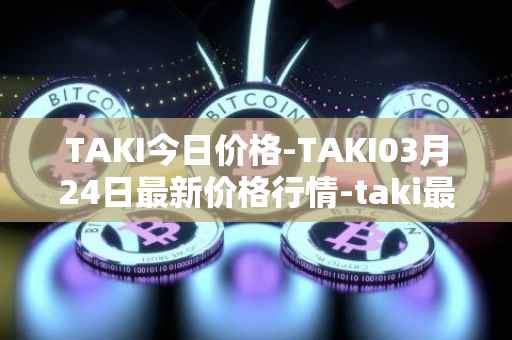 TAKI今日价格-TAKI03月24日最新价格行情-taki最新走势消息