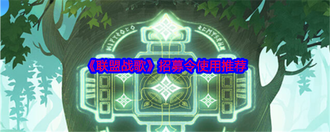联盟战歌招募令怎么用划算-招募令使用推荐