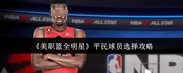 美职篮全明星平民球员怎么选-美职篮全明星平民球员选择攻略