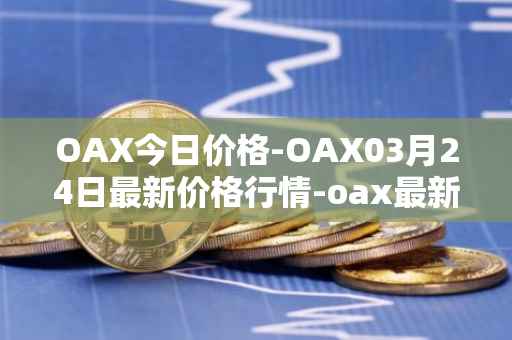 OAX今日价格-OAX03月24日最新价格行情-oax最新走势消息