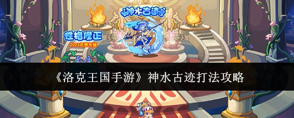 洛克王国手游神水古迹怎么打-神水古迹打法攻略