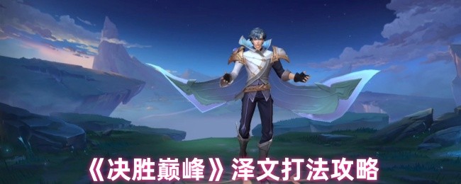 决胜巅峰泽文怎么玩-泽文打法攻略