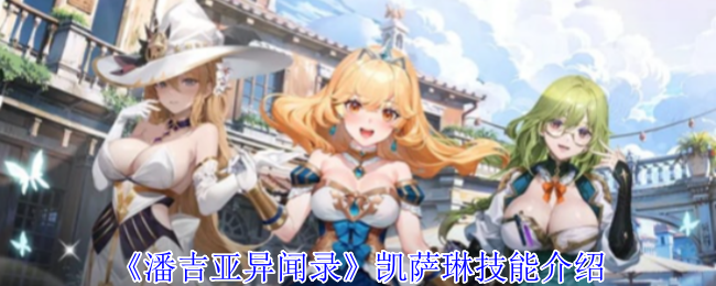 潘吉亚异闻录凯萨琳有什么技能-凯萨琳技能介绍