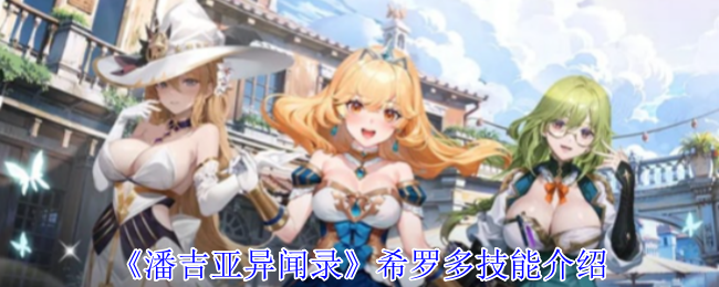 潘吉亚异闻录希罗多有什么技能-希罗多技能介绍