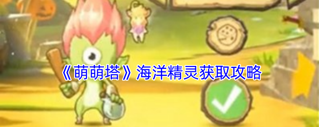 萌萌塔海洋精灵怎么获得-海洋精灵获取攻略