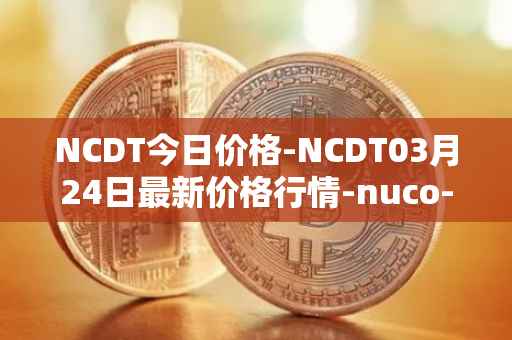 NCDT今日价格-NCDT03月24日最新价格行情-nuco-cloud最新走势消息