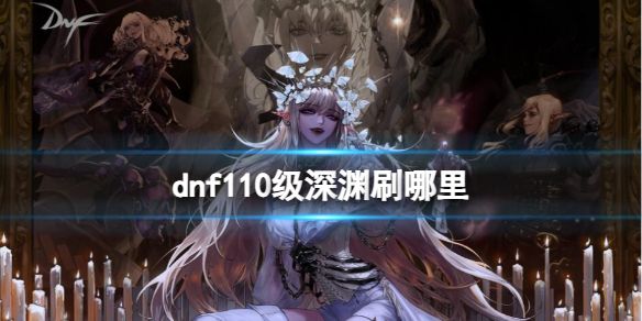 《dnf》110级深渊刷图位置一览