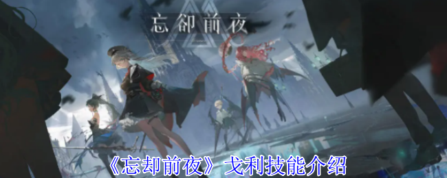 忘却前夜戈利有什么技能-戈利技能介绍